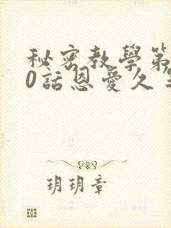 秘密教学第140话恩爱久等了