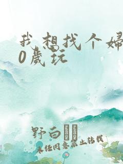 我想找个妇女50岁玩