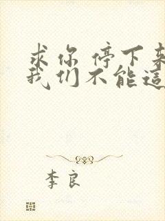 求你 停下来 我们不能这样