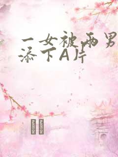 一女被两男吃奶添下A片