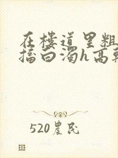 在楼道里粗大抽搐白浊h高干h