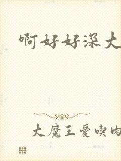 啊好好深大