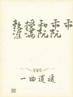 教授和乖乖女h灌满阮阮