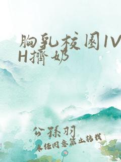 胸乳校园1V1H挤奶