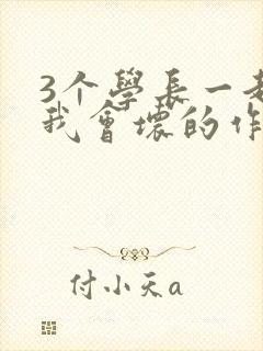 3个学长一起上我会坏的作文