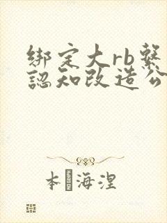 绑定大rb系统认知改造公车