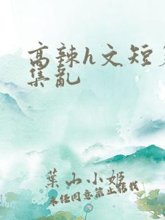 高辣h文短篇合集乱