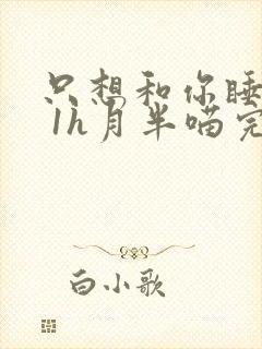 只想和你睡1v 1h月半喵完整版