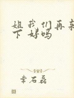 姐 我们再来一下 好吗