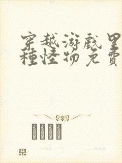 穿越游戏里被各种怪物免费阅读