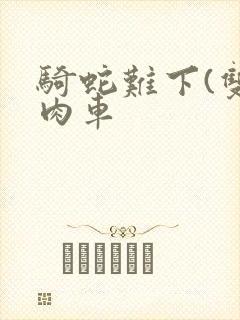 骑蛇难下(双)肉车