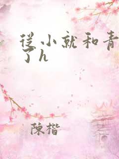 从小就和青梅做了h