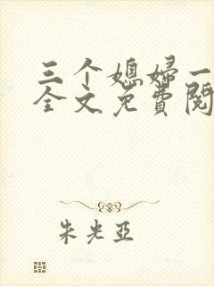 三个媳妇一锅烩全文免费阅读