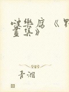 啵乐腐 《 野画集》