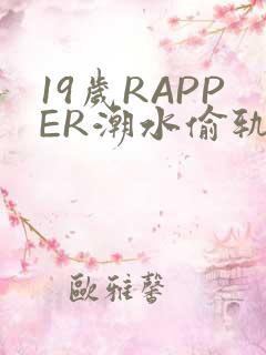19岁RAPPER潮水偷轨免费
