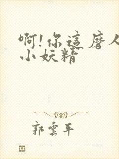 啊!你这磨人的小妖精