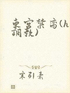 东宫禁脔(h 调教)