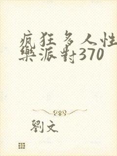 疯狂多人性战快乐派对370