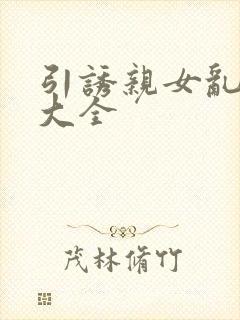 引诱亲女乱小说大全