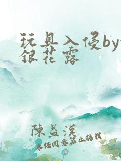 玩具入侵by金银花露