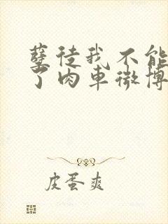 孽徒我不能再生了肉车微博