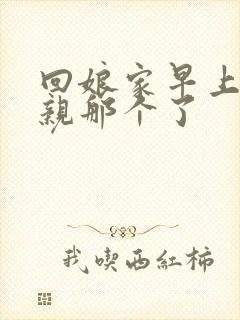 回娘家早上和父亲那个了