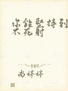 你能坚持到几张不死射