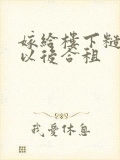 嫁给楼下糙汉后以后合租