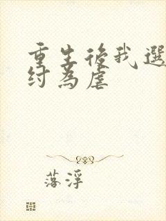 重生后我选择助纣为虐