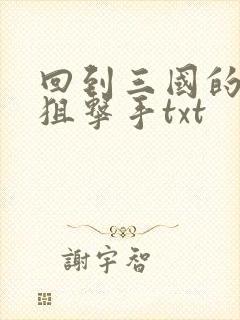 回到三国的特种狙击手txt
