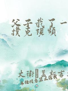 父子截了一段打扑克视频