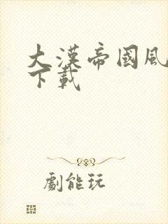 大汉帝国风云录下载