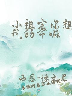 小祖宗你想要了我的命嘛