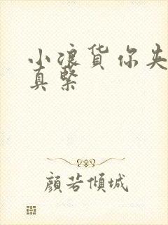 小浪货你夹得我真紧