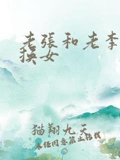 老张和老李互相换女