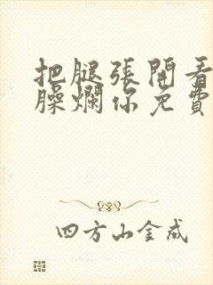 把腿张开看老子臊烂你免费