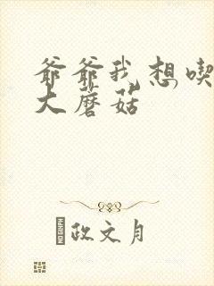 爷爷我想吃你的大蘑菇