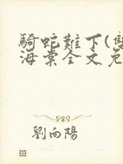 骑蛇难下(双)海棠全文免费阅读