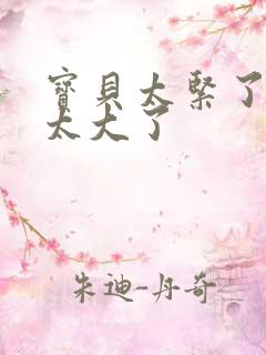 宝贝太紧了爹爹太大了