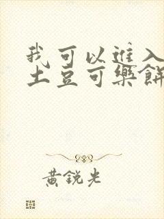 我可以进入你吗土豆可乐饼小说