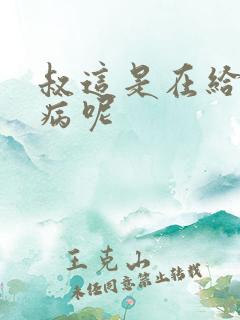 叔这是在给你治病呢