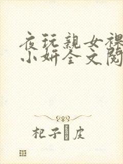 夜玩亲女裸睡的小妍全文阅读