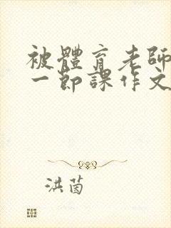 被体育老师c了一节课作文叶