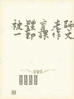 被体育老师C了一节课作文课渺渺