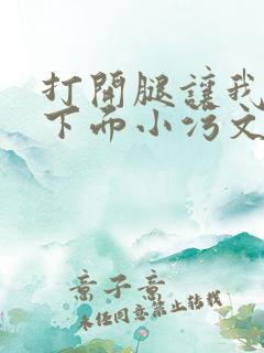 打开腿让我添你下面小污文