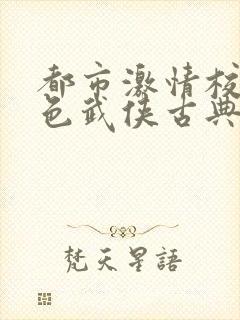 都市激情校园春色武侠古典