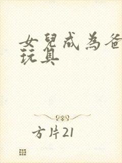 女儿成为爸爸的玩具