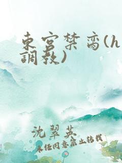 东宫禁脔(h 调教)