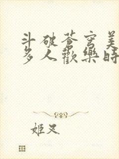 斗破苍穹美杜莎多人欢乐时光