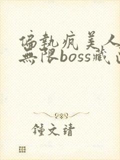 偏执疯美人玩哭无限boss藏匣